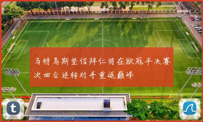 马特乌斯坚信拜仁将在欧冠半决赛次回合逆转对手重返巅峰