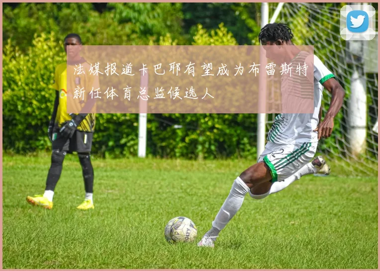 法媒报道卡巴耶有望成为布雷斯特新任体育总监候选人