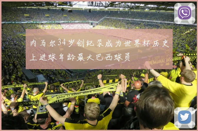 内马尔34岁创纪录成为世界杯历史上进球年龄最大巴西球员