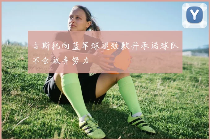 古斯托向蓝军球迷致歉并承诺球队不会放弃努力